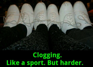 Clogging: like a sport, but harder.