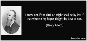 ... lot; if that wherein my hopes delight be best or not. - Henry Alford