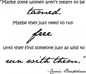Maybe some women aren't meant to be tamed. Maybe they just to run ...