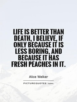 Life is better than death, I believe, if only because it is less ...