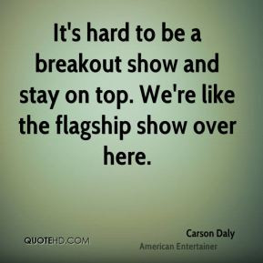 Carson Daly - It's hard to be a breakout show and stay on top. We're ...