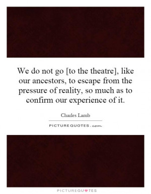 theatre], like our ancestors, to escape from the pressure of reality ...