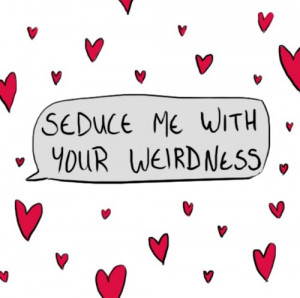 Seduce Me With Your Weirdness