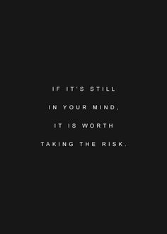 ... wondering, if it's still in your mind, it's worth taking the risk