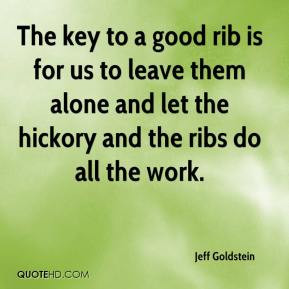 Jeff Goldstein - The key to a good rib is for us to leave them alone ...