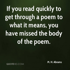 If you read quickly to get through a poem to what it means, you have ...