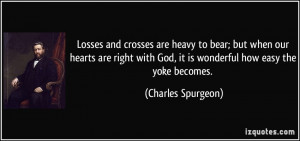 Losses and crosses are heavy to bear; but when our hearts are right ...
