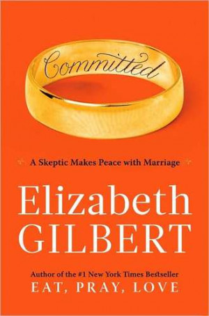 Committed, by Elizabeth Gilbert, Viking, 2010, pp. 280