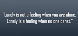 Lonely-Quotes-Loneliness-Quote-Lonely-is-not-a-feeling-when-you-are ...
