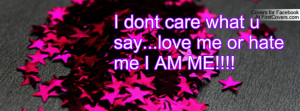 dont care what u say...love me or hate me i am me!!!! , Pictures