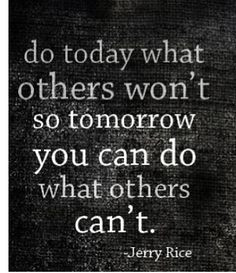 Quote from Jerry Rice. Also one of the frequent mottos of SEALFIT camp ...