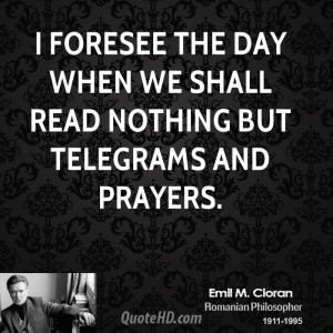 foresee the day when we shall read nothing but telegrams and prayers ...