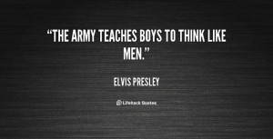 The army teaches boys to think like men. - Elvis Presley at Lifehack ...