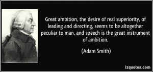 Great ambition, the desire of real superiority, of leading and ...