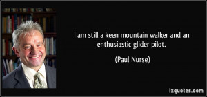 ... keen mountain walker and an enthusiastic glider pilot. - Paul Nurse