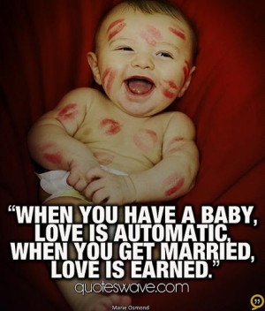 When you have a baby, love is automatic, when you get married, love is ...