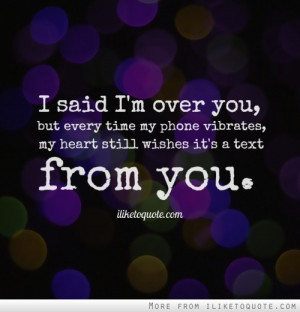 said I'm over you, but every time my phone vibrates, my heart still ...