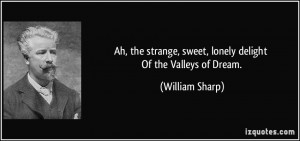 Ah, the strange, sweet, lonely delight Of the Valleys of Dream ...