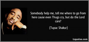 ... from here cause even Thugs cry, but do the Lord care? - Tupac Shakur