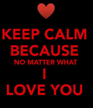 keep-calm-because-no-matter-what-i-love-you.png