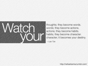 watch your thoughts; they become words. watch your words; they become ...