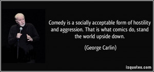Comedy is a socially acceptable form of hostility and aggression. That ...