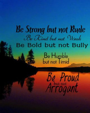 Be Strong but not Rude; Be Kind but not Weak; Be Bold but not Bully ...