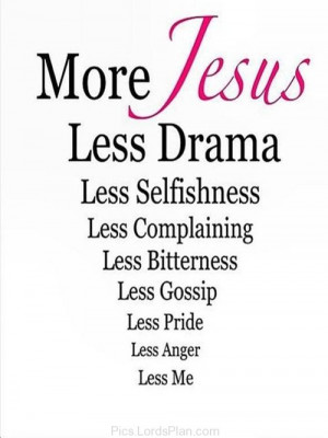 everything in your life, more jesus means less selfishness less drama ...