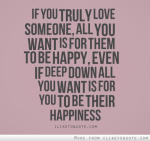 love someone, all you want is for them to be happy, even if deep down ...