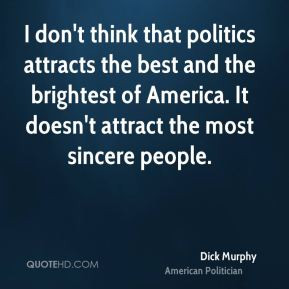 Dick Murphy - I don't think that politics attracts the best and the ...