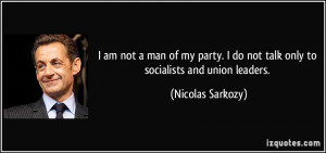 ... do not talk only to socialists and union leaders. - Nicolas Sarkozy