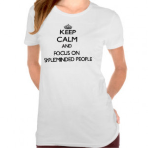 Keep Calm and focus on Simple-Minded People T-shirts