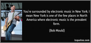 You're surrounded by electronic music in New York. I mean New York is ...