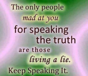 ... only people mad at you for speaking the truth are those living a lie