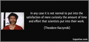 ... and effort that scientists put into their work. - Theodore Kaczynski