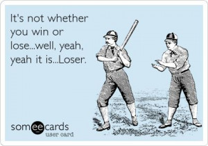 It's+not+whether+you+win+or+lose...well,+yeah,+yeah+it+is...Loser.