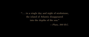 ... Atlantis disappeared into the depths of the sea.” ―Plato, 360 B.C