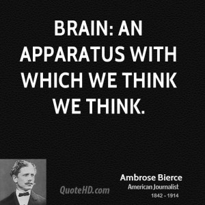 Brain: an apparatus with which we think we think.
