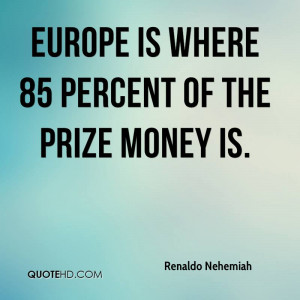 Europe is where 85 percent of the prize money is.