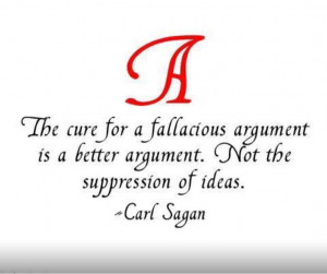 The cure for a fallacious argument is a better argument. Not the ...