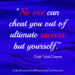 No one can cheat you out of ultimate success but yourself.”