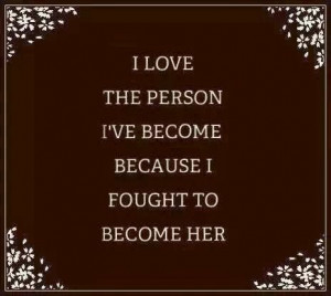 love the person I've become because I fought to become her | Anonymous ...