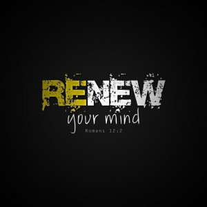 Renew your mind.
