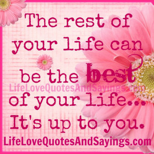 The rest of your life can be the best of your life... it is up to you.