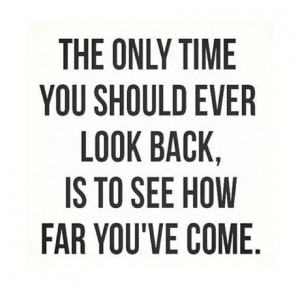 ... only time you should ever look back, is to see how far you've come