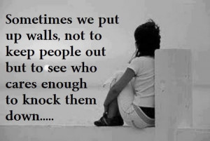 Sometimes we put up walls, not to keep people out but to see who cares ...