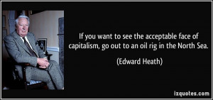 ... of capitalism, go out to an oil rig in the North Sea. - Edward Heath