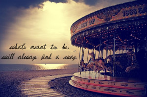 what's meant to be, will always find a way.