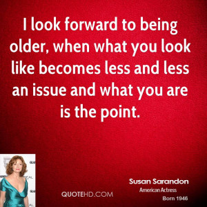 look forward to being older, when what you look like becomes less ...