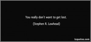 You really don't want to get lost. - Stephen R. Lawhead